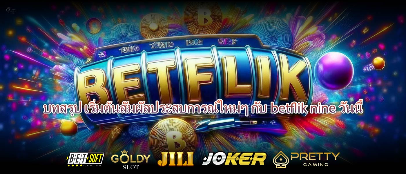 บทสรุป เริ่มต้นสัมผัสประสบการณ์ใหม่ๆ กับbetflik nineวันนี้